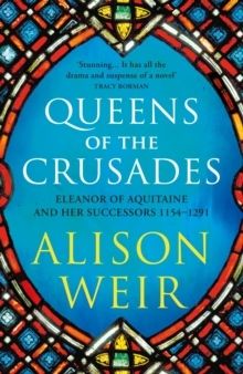 Queens of the Crusades - Eleanor of Aquitaine and her Successors - Alison Weir