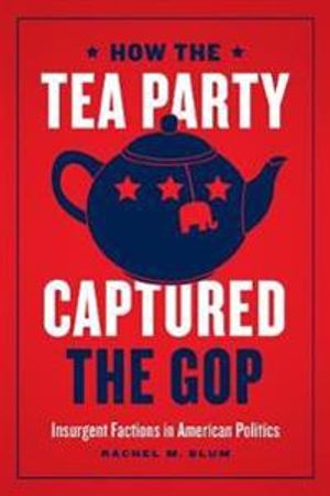 How the Tea Party Captured the GOP – Insurgent Factions in American Politics