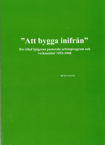 Att bygga inifrån Per-Olof Sjögrens pastorala arbetsprogram och verksamhet 1951-1968