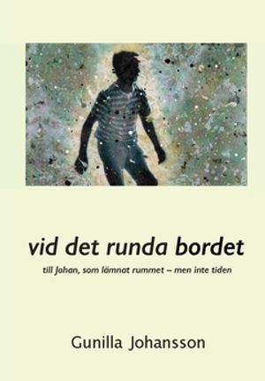 Vid det runda bordet : till Johan, som lämnat rummet – men inte tiden