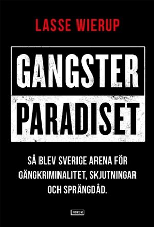 Gangsterparadiset : Så blev Sverige arena för gängkriminalitet, skjutningar och sprängdåd