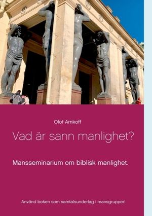 Vad är sann manlighet? : mansseminarium om biblisk manlighet | 1:a upplagan