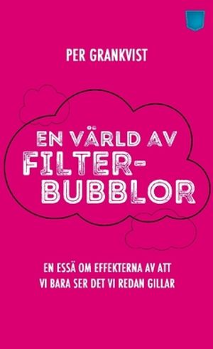 En värld av filterbubblor : en essä om effekterna av att vi bara ser det vi redan gillar