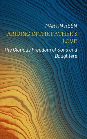 Abiding in the Father´s love : the glorious freedom of sons and daughters | 1:a upplagan