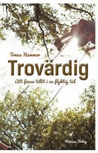 Trovärdig : att finna tillit i en flyktig tid | 1:a upplagan