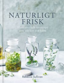 Naturligt frisk : huskurer och örtrecept som stärker din hälsa