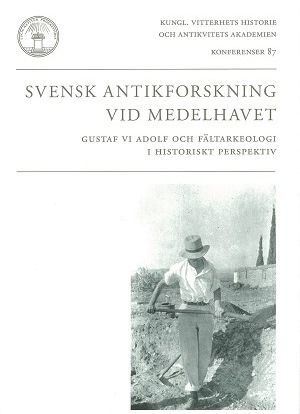 Svensk antikforskning vid Medelhavet : Gustaf VI Adolf och fältarkeologi i historiskt perspektiv | 0:e upplagan