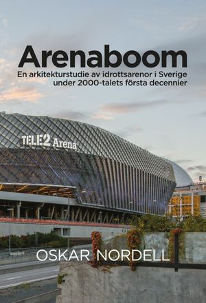 Arenaboom: En arkitekturstudie av idrottsarenor i Sverige under 2000-talets första decennier | 1:a upplagan