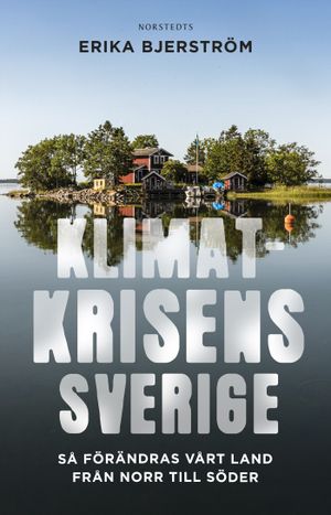 Klimatkrisens Sverige : Så förändras vårt land från norr till söder | 1:a upplagan