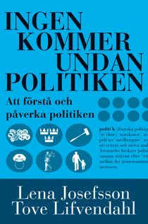 Ingen kommer undan politiken : handbok i att förstå och påverka politiken
