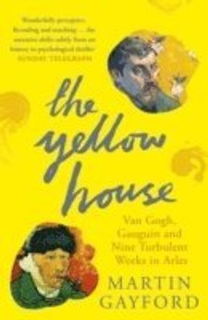 Yellow house - van gogh, gauguin, and nine turbulent weeks in arles