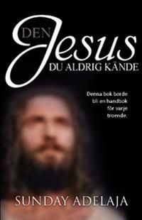 Den Jesus du aldrig kände : denna bok borde bli en handbok för varje troende | 0:e upplagan