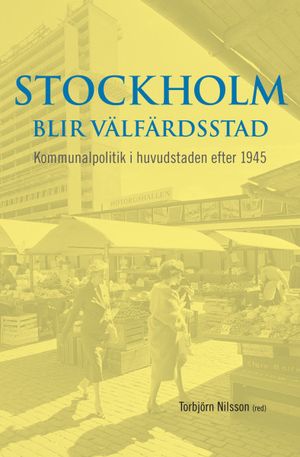 Stockholm blir välfärdsstad : kommunalpolitik i huvudstaden efter 1945