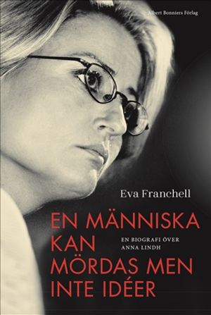 En människa kan mördas men inte idéer : En biografi över Anna Lindh