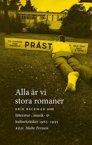 Alla är vi stora romaner : Erik Beckman som litteratur-, musik- och kulturkritiker 1965-1995 | 1:a upplagan