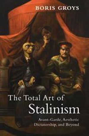 Total art of stalinism - avant-garde, aesthetic dictatorship, and beyond