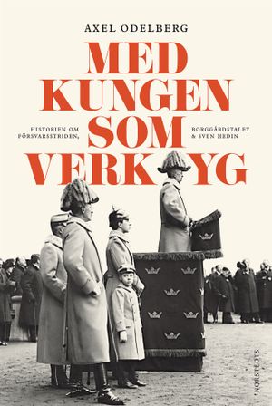 Med kungen som verktyg : historien om försvarsstriden, borggårdskrisen & Sven Hedin | 1:a upplagan