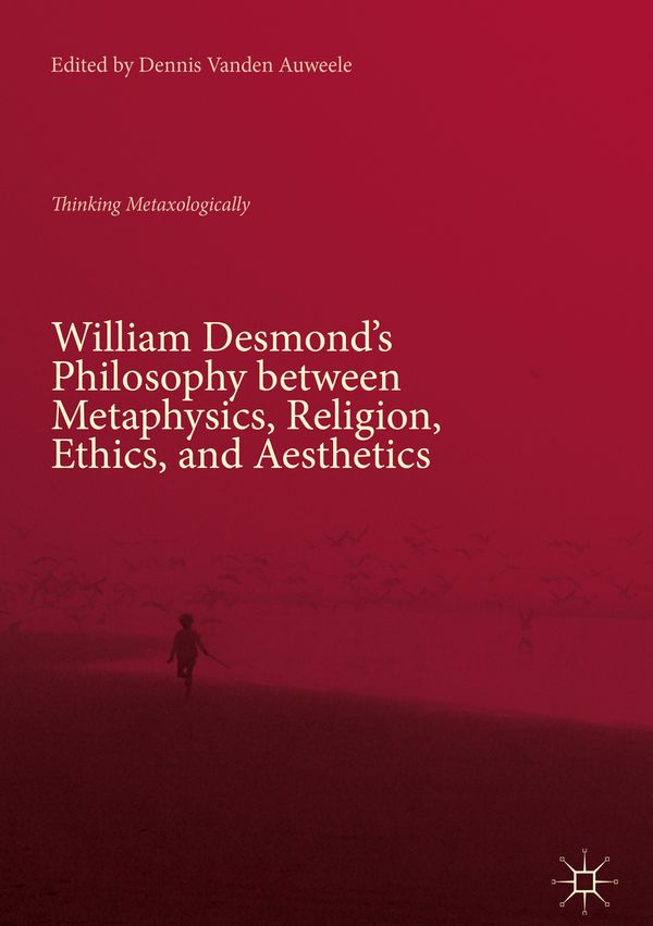 William Desmond’s Philosophy between Metaphysics, Religion, Ethics, and Aesthetics | 1:a upplagan