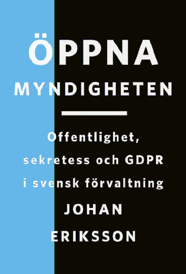 Öppna myndigheten: Offentlighet, sekretess och GDPR i svensk förvaltning | 2:a upplagan