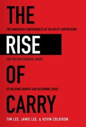 The Rise of Carry: The Dangerous Consequences of Volatility Suppression and the New Financial Order of Decaying Growth and Recur