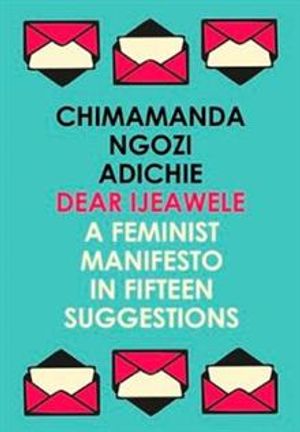 Dear Ijeawele, or a Feminist Manifesto in Fifteen Suggestion