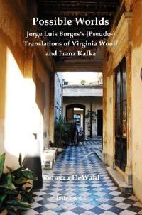 Possible Worlds: Jorge Luis Borges's (Pseudo-) Translations of Virginia Woolf and Franz Kafka