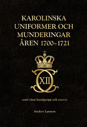 Karolinska uniformer och munderingar åren 1700-1721 samt vissa handgrepp och excercis | 1:a upplagan