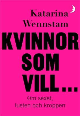 Kvinnor som vill ... : Om sexet, lusten och kroppen | 0:e upplagan