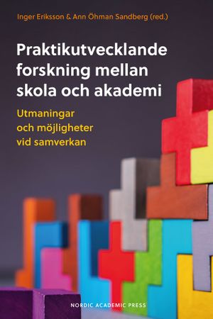 Praktikutvecklande forskning mellan skola och akademi ; Utmaningar och möjl | 1:a upplagan