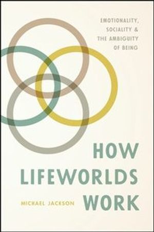 How Lifeworlds Work : emotionality, sociality, and the ambiguity of being | 1:a upplagan