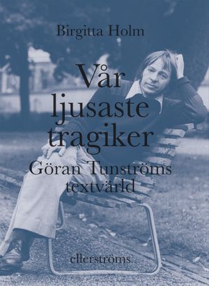 Vår ljusaste tragiker. Göran Tunströms textvärld