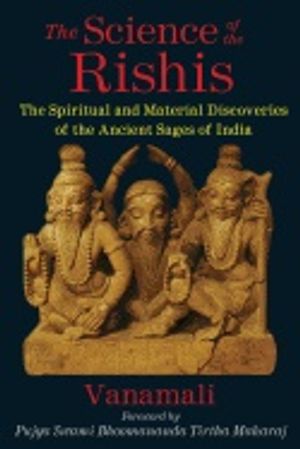 Science Of The Rishis : The Spiritual and Material Discoveries of the Ancient Sages of India