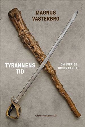 Tyrannens tid : Om Sverige under Karl den tolfte