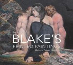 William Blake`s Printed Paintings – Methods, Origins, Meanings