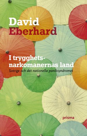 I trygghetsnarkomanernas land : Sverige och det nationella paniksyndromet | 1:a upplagan