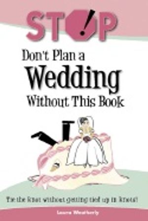 Stop! Dont Plan A Wedding Without This Book : Tie the Knot Without Getting Tied Up in Knots!