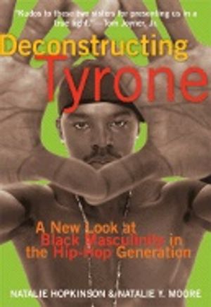 Deconstructing Tyrone : A New Look at Black Masculinity in the Hip-Hop Generation