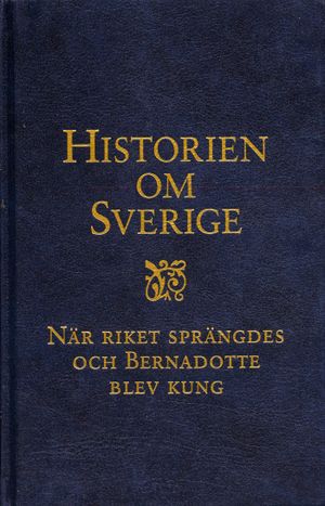 Historien om Sverige. När riket sprängdes och Bernadotte blev kung | 1:a upplagan