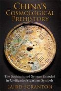 China's Cosmological Prehistory : The Sophisticated Science Encoded in Civilization's Earliest Symbols