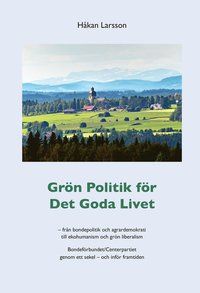 Grön politik för det goda livet : från agrardemokrati till ekohumanism och grön liberalism - Bondeförbundet/Centerpartiet genom