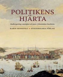 Politikens hjärta : medborgarskap, manlighet och plats i frihetstidens Stockholm