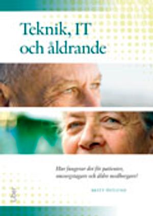 Teknik, IT och åldrande : hur fungerar det för patienter, omsorgstagare och äldre medborgare? | 1:a upplagan