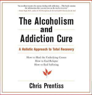 The Alcoholism and Addiction Cure: A Holistic Approach to Total Recovery