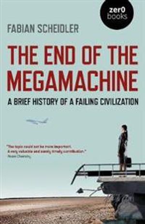 End of the Megamachine, The – A Brief History of a Failing Civilization