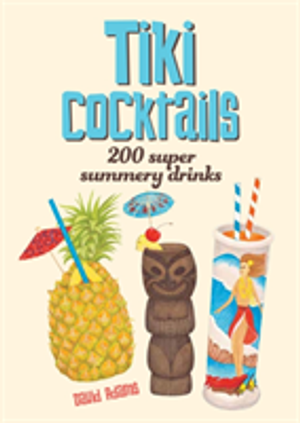 Tiki cocktails: 200 super summery drinks