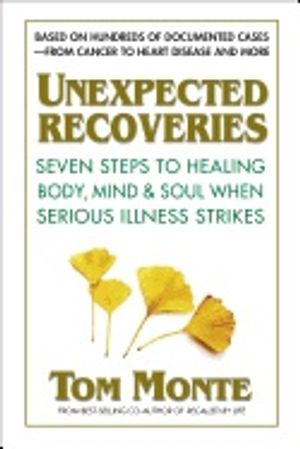 Unexpected recoveries - seven steps to healing body, mind, & soul when seri