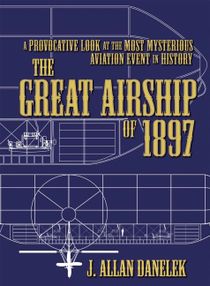 The Great Airship of 1897: A Provocative Look at the Most Mysterious Aviation Event in History