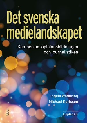 Det svenska medielandskapet : Kampen om opinionsbildningen och journalistiken | 3:e upplagan