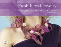 Fresh floral jewelry - creating wearable art with wendy andrade
