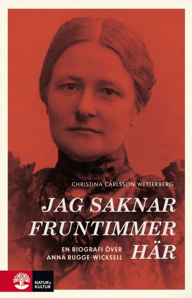 Jag saknar fruntimmer här : En biografi över Anna Bugge Wicksell | 1:a upplagan